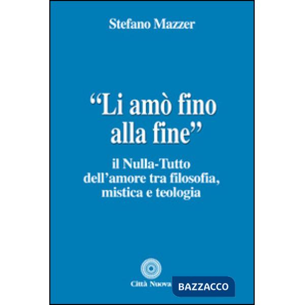 «Li amò fino alla fine». Il nulla-tutto dell'amore tra filosofia, mistica e teologia
