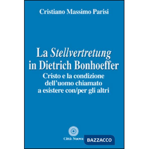 Stellvertretung in Dietrich Bonhoeffer. Cristo e la condizione dell'uomo chiamato a esistere con/per gli altri (La)