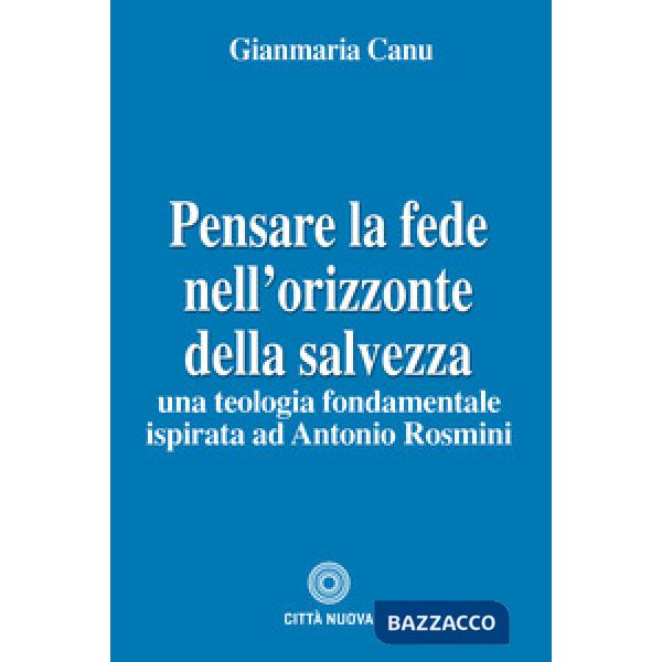 Pensare la fede nell'orizzonte della salvezza. Una teologia fondamentale ispirata ad Antonio Rosmini