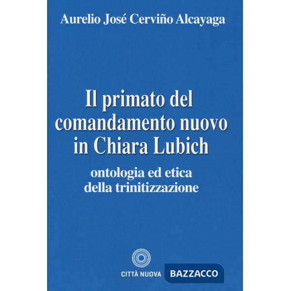 Primato del comandamento nuovo in Chiara Lubich. Ontologia ed etica della trinitizzazione (Il)
