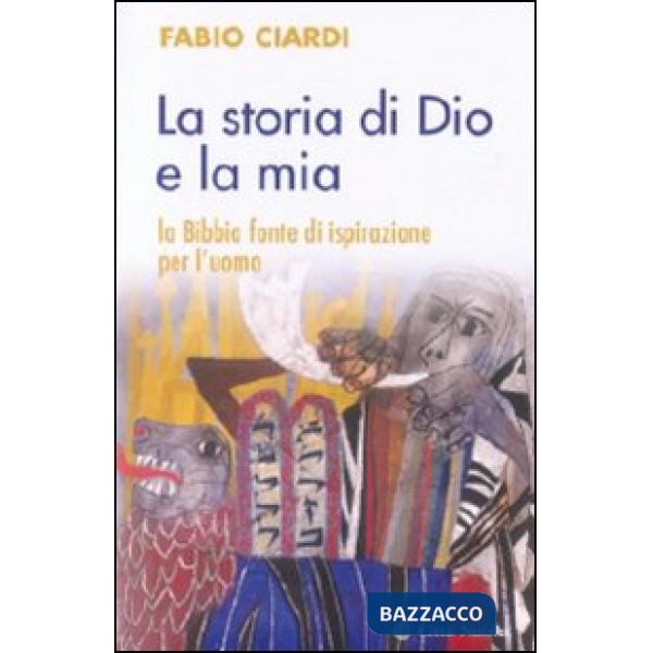 Storia di Dio e la mia. La Bibbia fonte di ispirazione per l'uomo (La)