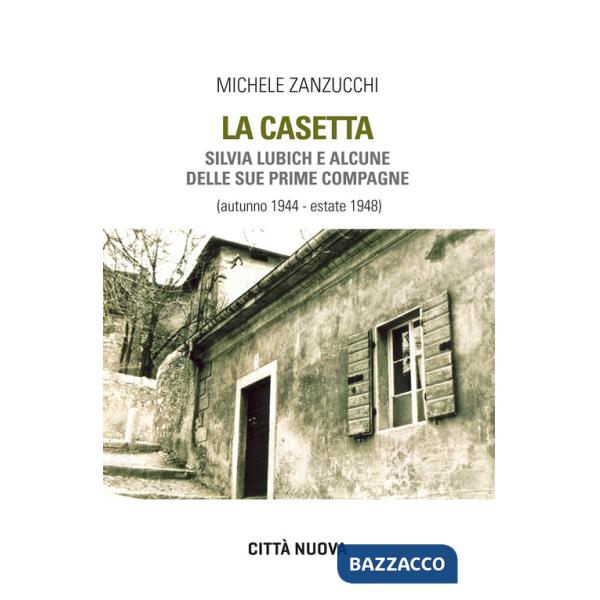 Casetta. Silvia Lubich e alcune delle sue prime compagne (autunno 1944 - estate 1948) (La)