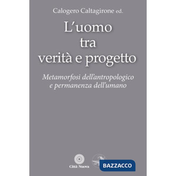 Uomo tra verità e progetto. Metamorfosi dell'antropologico e permanenza dell'umano (L')