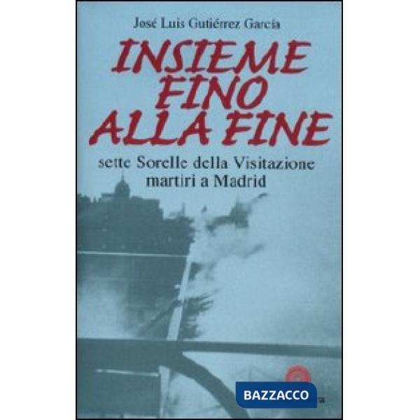 Insieme fino alla fine. Sette sorelle della Visitazione martiri a Madrid