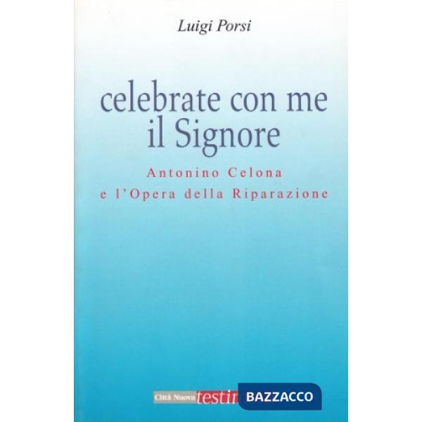 Celebrate con me il Signore. Antonio Celona e l'Opera della Riparazione
