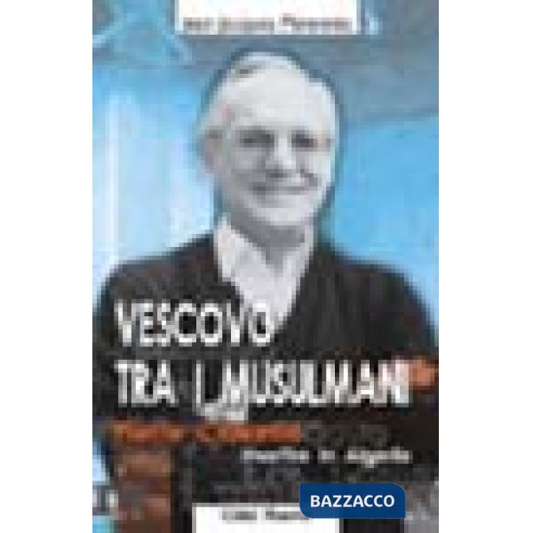 Vescovo tra i musulmani. Pierre Claverie martire in Algeria