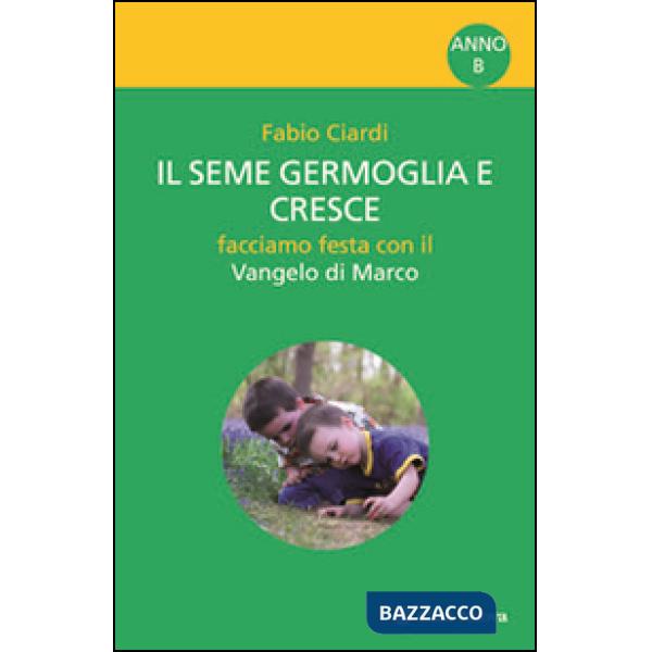 Seme germoglia e cresce. Facciamo festa con il Vangelo di Marco. Anno B (Il)