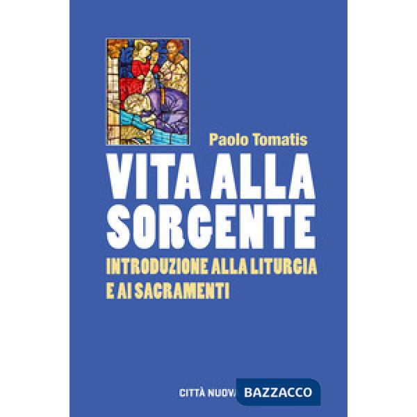 Vita alla sorgente. Introduzione alla liturgia e ai sacramenti