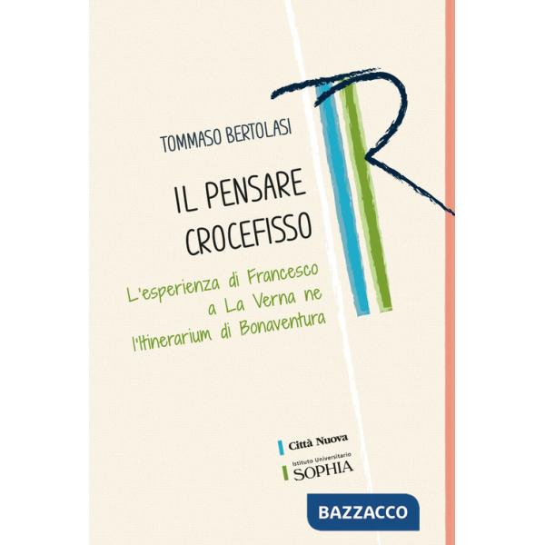 Pensare crocefisso. L'esperienza di Francesco a La Verna nell'Itinerarium di Bonaventura (Il)