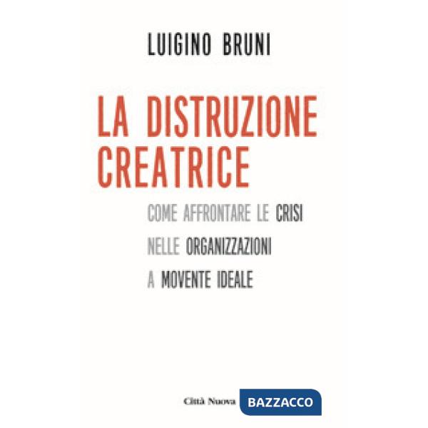 Distruzione creatrice. Come affrontare le crisi nelle organizzazioni a movente ideale (La)