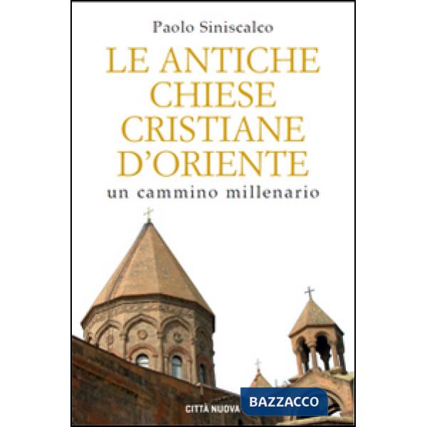 Antiche Chiese cristiane d'Oriente. Un cammino millenario (Le)