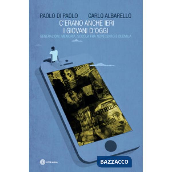 C'erano anche ieri i giovani d'oggi. Generazione, memoria, scuola fra Novecento e Duemila