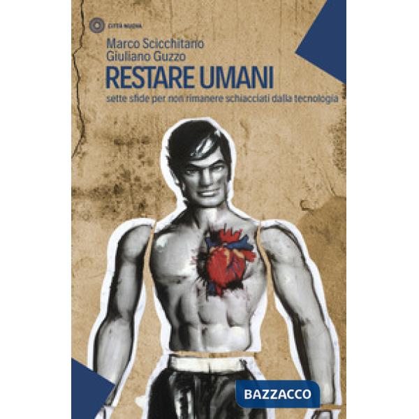 Restare umani. Sette sfide per non rimanere schiacciati dalla tecnologia