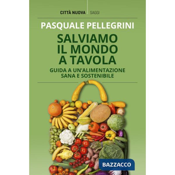 Salviamo il mondo a tavola. Guida a un'alimentazione sana e sostenibile