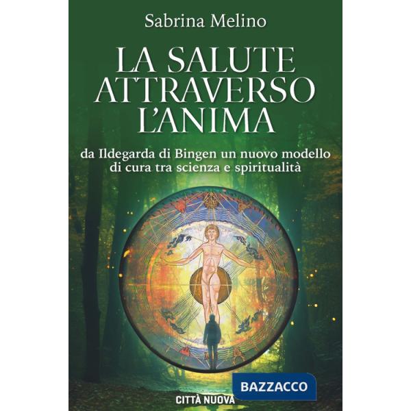Salute attraverso l'anima. Da lldegarda di Bingen un nuovo modello di cura tra scienza e spiritualità (La)