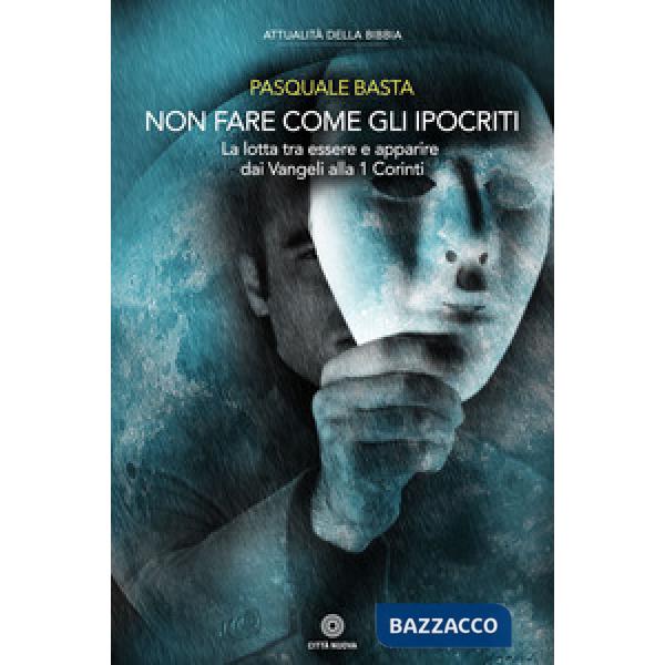 Non fare come gli ipocriti. La lotta tra essere e apparire dai Vangeli alla 1 Corinti