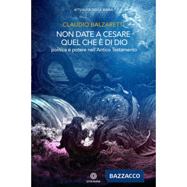 Non date a Cesare quel che è di Dio. Politica e potere nell'Antico Testamento