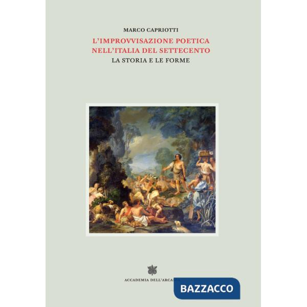 Improvvisazione poetica nell'Italia del Settecento (L'). Vol. 5: La storia e le forme