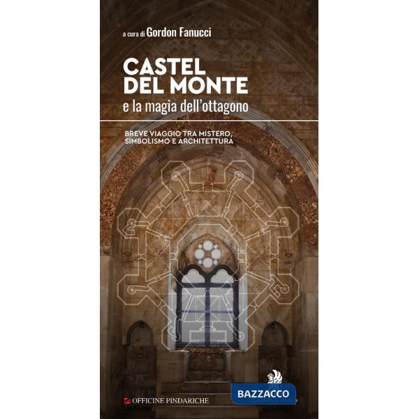 Castel del Monte e la magia dell'ottagono. Breve viaggio tra mistero, simbolismo e architettura. Nuova ediz.
