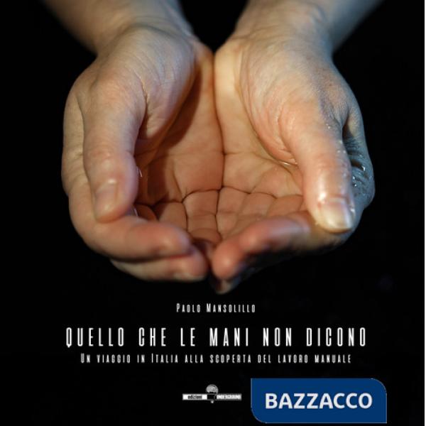 Quello che le mani non dicono. Un viaggio in Italia alla scoperta del lavoro manuale. Ediz. a colori