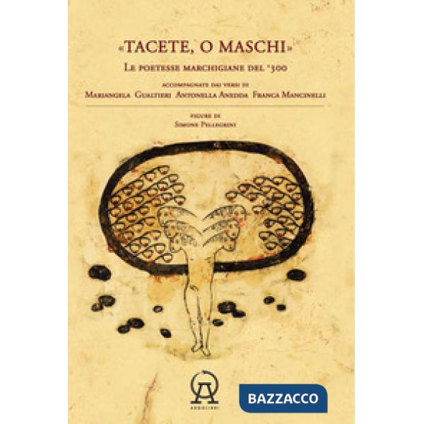 Tacete o maschi. Le poetesse marchigiane del '300 accompagnate dai versi di Antonella Anedda, Mariangela Gualtieri e Franca Manc