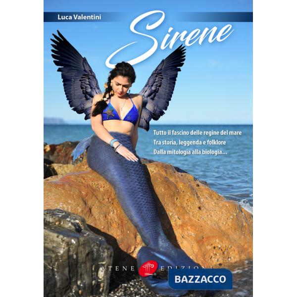 Sirene. Tutto il fascino delle regine del mare. Tra storia, leggenda e folklore. Dalla mitologia alla biologia