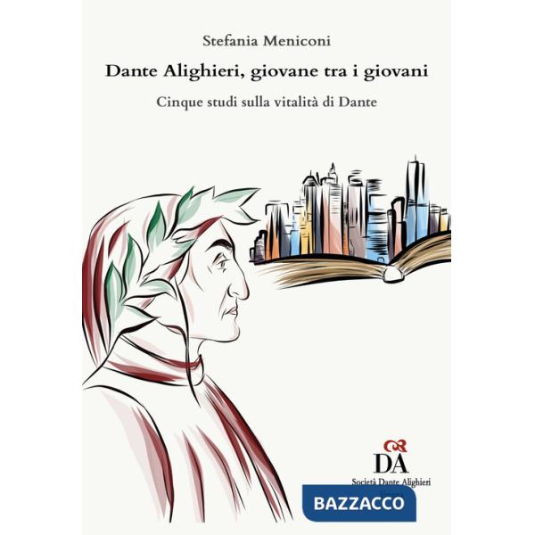 Dante Alighieri, giovane tra i giovani. Cinque studi sulla vitalità di Dante