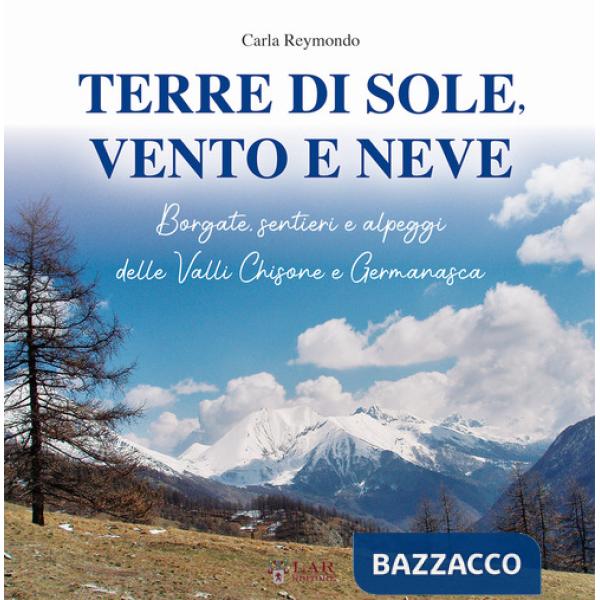 Terre di sole, vento e neve. Borgate, sentieri e alpeggi della Valli Chisone e Germanasca