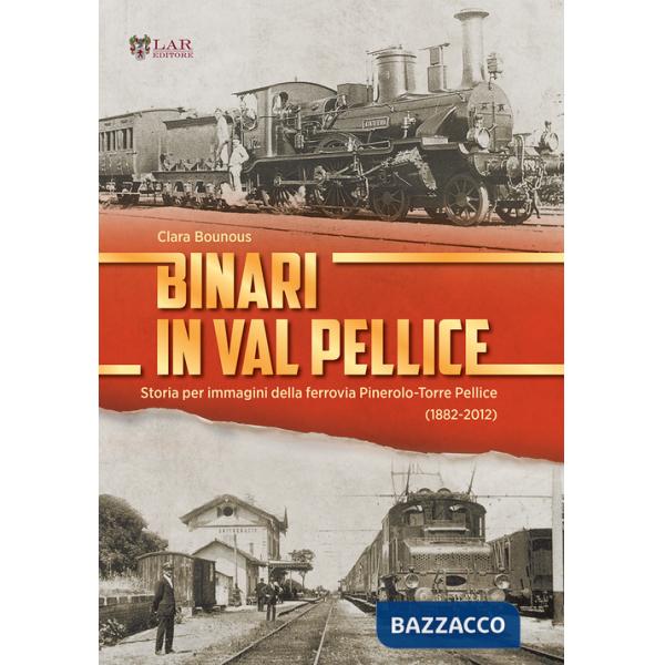 Binari in Val Pellice. Storia per immagini della ferrovia Pinerolo-Torre Pellice (1882-2012). Ediz. illustrata