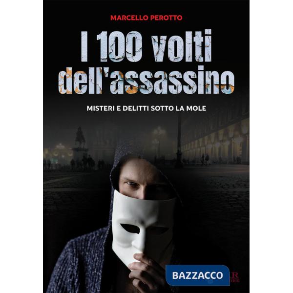 Cento volti dell'assassino. Misteri e delitti sotto la Mole (I)