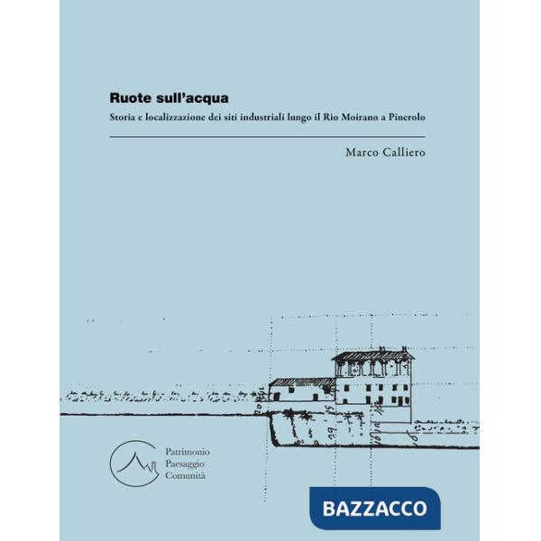Ruote sull'acqua. Storia e localizzazione dei siti industriali lungo il Rio Moirano a Pinerolo