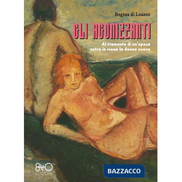 Agonizzanti. Al tramonto di un'epoca entra in scena la donna nuova. Ediz. integrale (Gli)