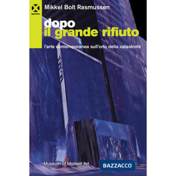 Dopo il grande rifiuto. L'arte contemporanea sull'orlo della catastrofe
