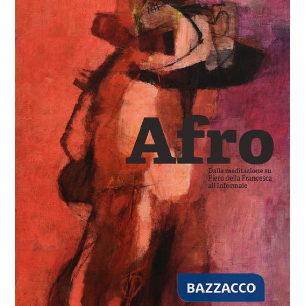 Afro. Dalla meditazione su Piero della Francesca all'Informale