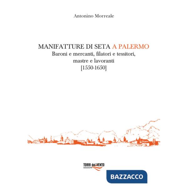 Manifatture di seta a Palermo. Baroni e mercanti, filatori e tessitori, mastre e lavoranti (1550-1650)