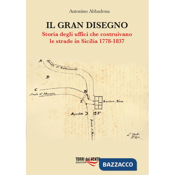 Gran disegno. Storia degli uffici che costruivano le strade in Sicilia 1778-1837 (Il)