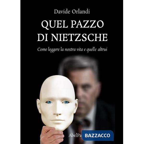 Quel pazzo di Nietzsche. Come leggere la nostra vita e quelle altrui