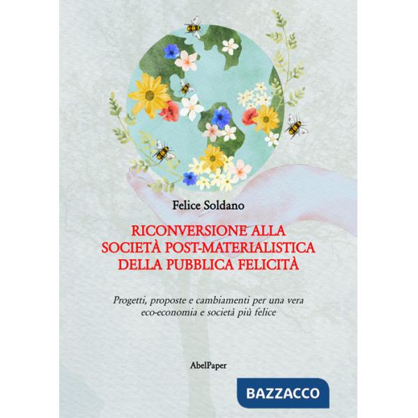 Riconversione alla società post-materialistica della pubblica felicità. Progetti, proposte e cambiamenti per una vera eco-econom