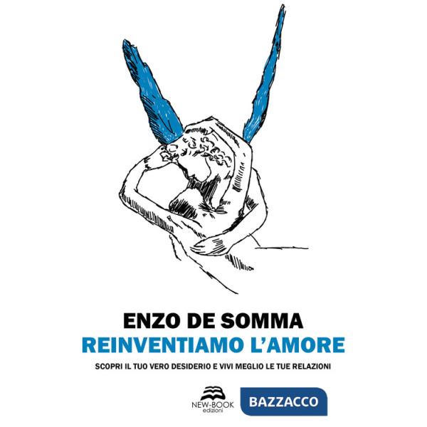 Reinventiamo l'amore. Scopri il tuo vero desiderio e vivi meglio le tue relazioni