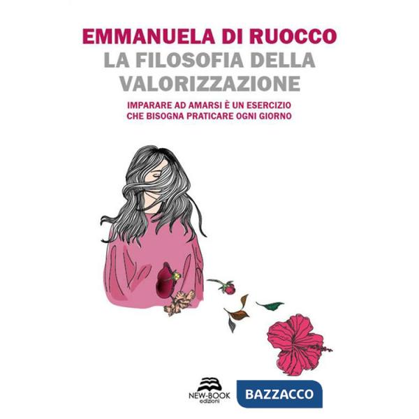 Filosofia della valorizzazione. Imparare ad amarsi è un esercizio che bisogna praticare ogni giorno (La)
