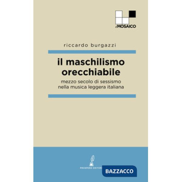 Maschilismo orecchiabile. Mezzo secolo di sessismo nella musica leggera italiana (Il)