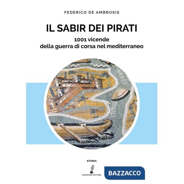 Sabir dei pirati. 1001 vicende della guerra di corsa nel Mediterraneo (Il)