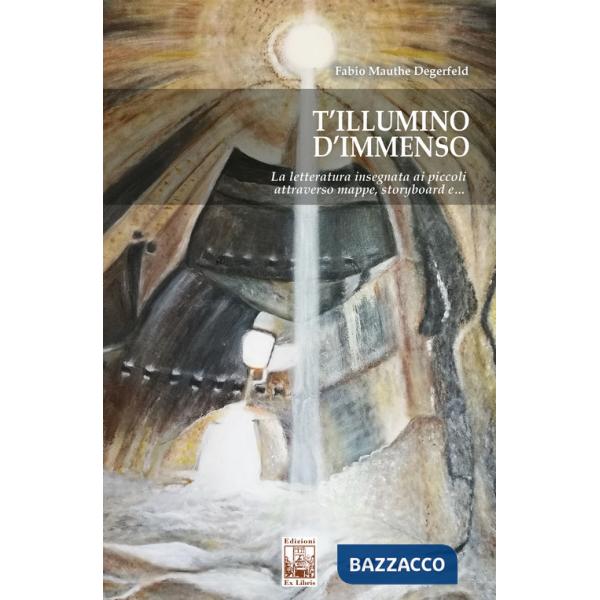 T'illumino d'immenso. La letteratura insegnata ai piccoli attraverso mappe, storyboard e...