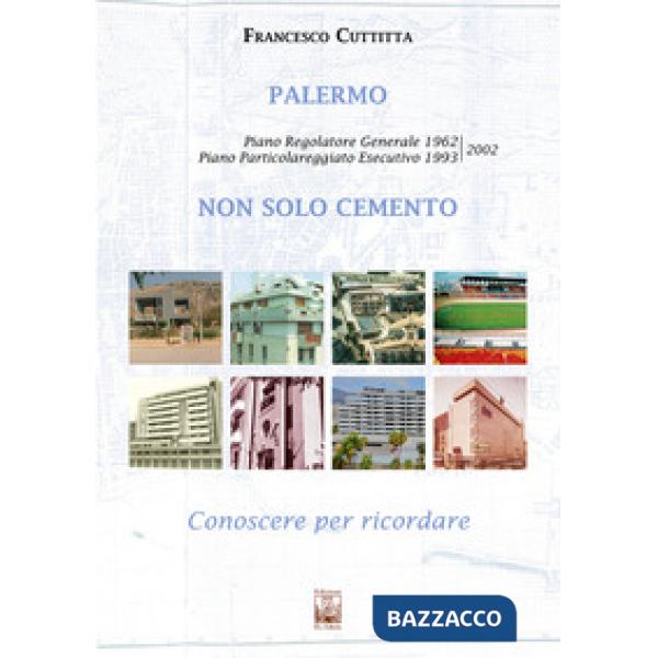 Palermo. Non solo cemento. Conoscere per ricordare. Piano regolatore 1962. Piano particolareggiato esecutivo 1993-2002. Ediz. il