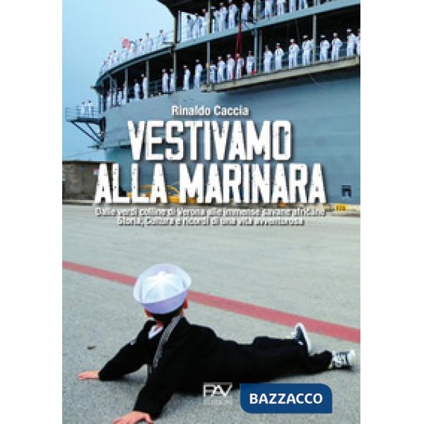 Vestivamo alla marinara. Dalle verdi colline di Verona alle immense savane africane. Storia, cultura e ricordi di una vita avven