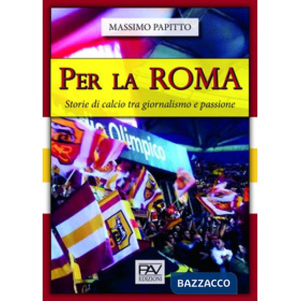 Per La Roma. Storie di calcio tra giornalismo e passione