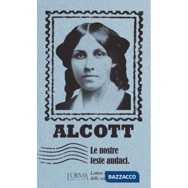 Nostre teste audaci. Lettere dalla creatrice delle sorelle March (Le)