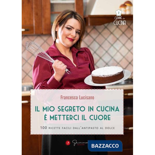 Mio segreto in cucina è metterci il cuore. 100 ricette facili dall'antipasto al dolce (Il)