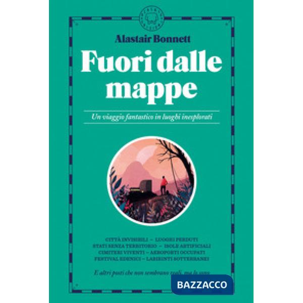 Fuori dalle mappe. Un viaggio fantastico in luoghi inesplorati