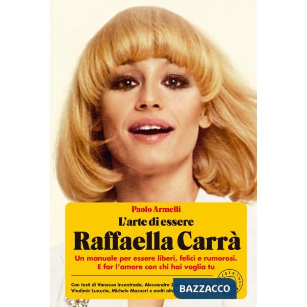 Arte di essere Raffaella Carrà. Un manuale per essere liberi, felici e rumorosi. E far l'amore con chi hai voglia tu (L')